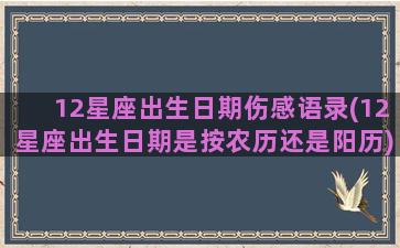 12星座出生日期伤感语录(12星座出生日期是按农历还是阳历)