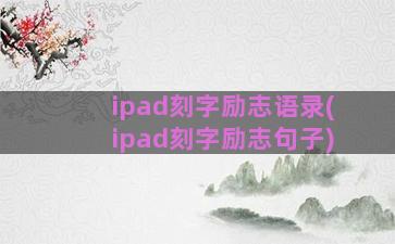 ipad刻字励志语录(ipad刻字励志句子)