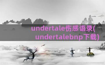 undertale伤感语录(undertalebnp下载)