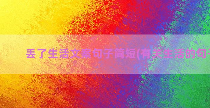 丢了生活文案句子简短(有关生活的句子文案)