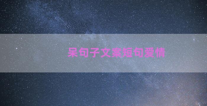 呆句子文案短句爱情