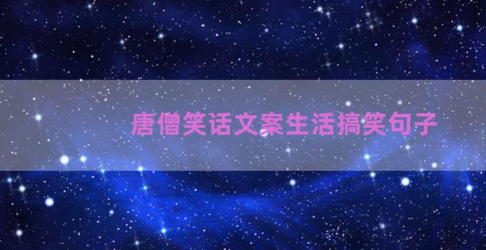 唐僧笑话文案生活搞笑句子