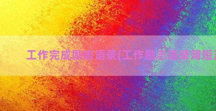 工作完成励志语录(工作励志语录简短正能量)