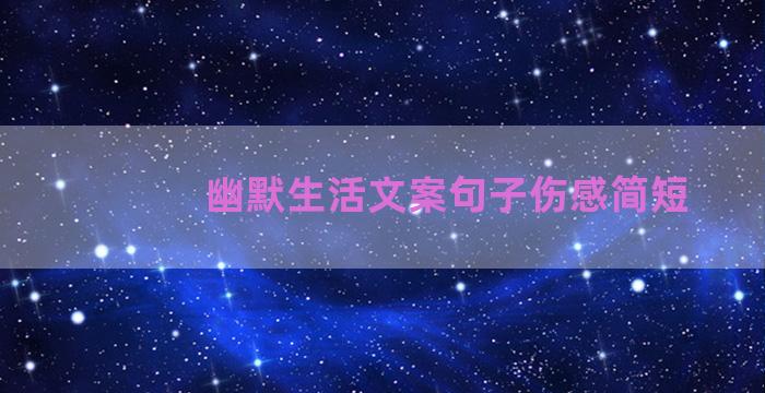 幽默生活文案句子伤感简短