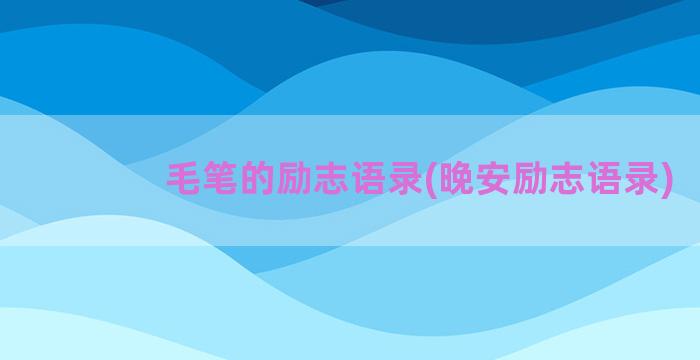 毛笔的励志语录(晚安励志语录)