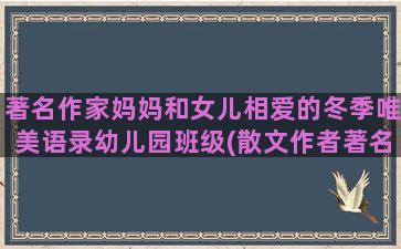 著名作家妈妈和女儿相爱的冬季唯美语录幼儿园班级(散文作者著名作家女)