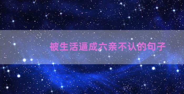 被生活逼成六亲不认的句子