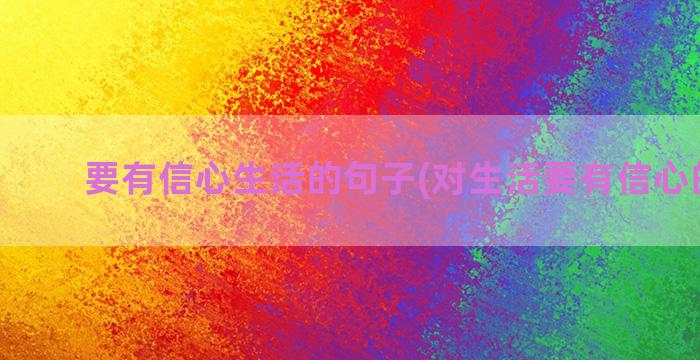 要有信心生活的句子(对生活要有信心的句子)